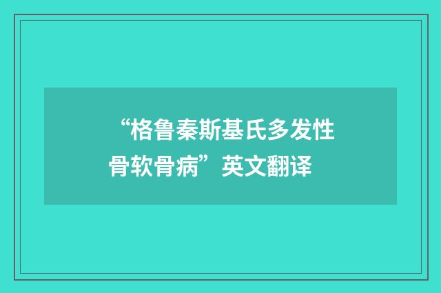 “格鲁秦斯基氏多发性骨软骨病”英文翻译