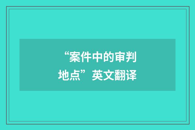 “案件中的审判地点”英文翻译