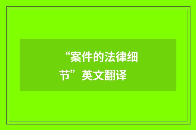 “案件的法律细节”英文翻译
