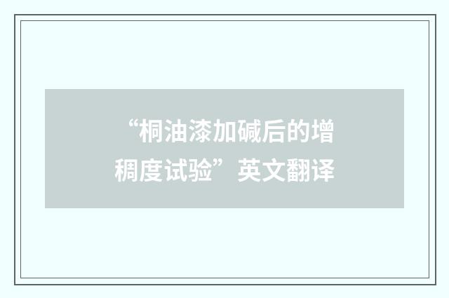 “桐油漆加碱后的增稠度试验”英文翻译
