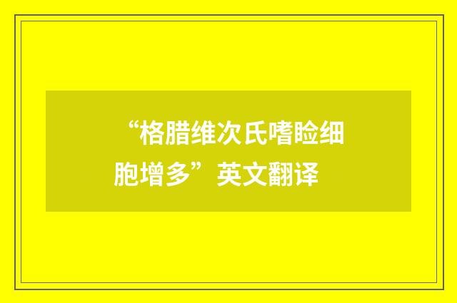 “格腊维次氏嗜睑细胞增多”英文翻译