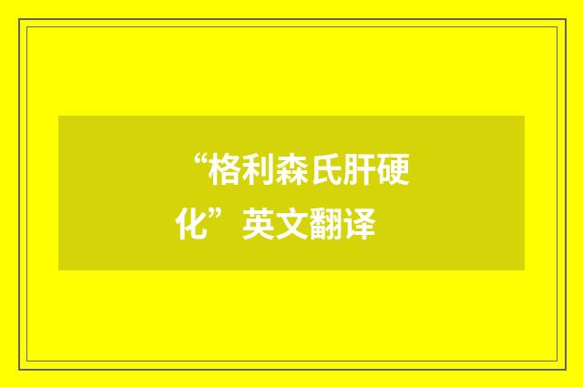 “格利森氏肝硬化”英文翻译