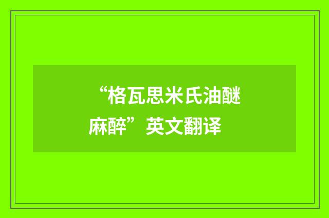 “格瓦思米氏油醚麻醉”英文翻译