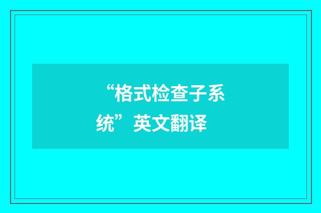“格式检查子系统”英文翻译