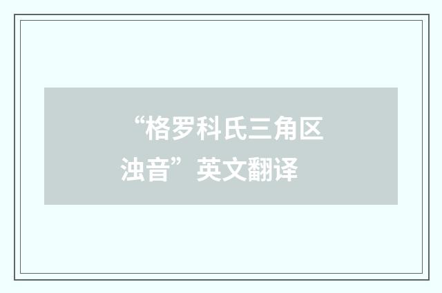 “格罗科氏三角区浊音”英文翻译