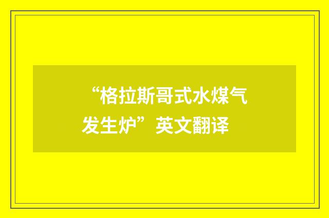 “格拉斯哥式水煤气发生炉”英文翻译