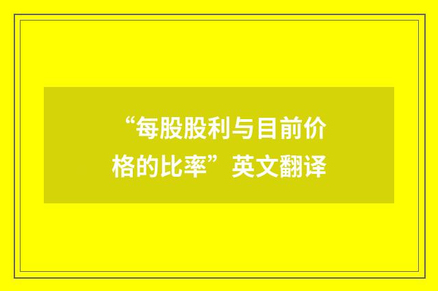 “每股股利与目前价格的比率”英文翻译