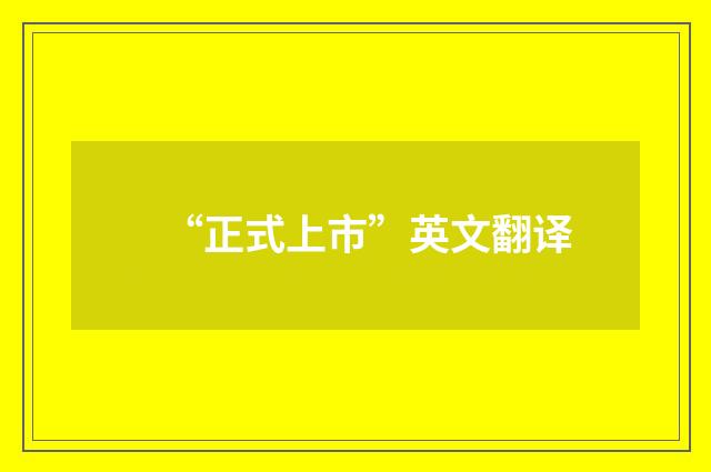 “正式上市”英文翻译
