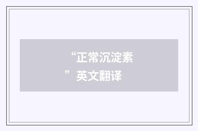 “正常沉淀素”英文翻译