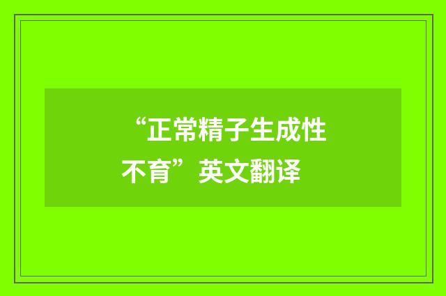 “正常精子生成性不育”英文翻译