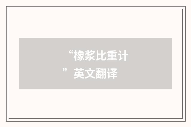 “橡浆比重计”英文翻译
