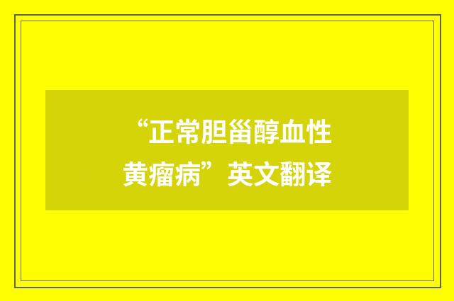 “正常胆甾醇血性黄瘤病”英文翻译