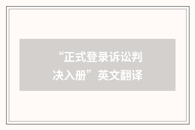 “正式登录诉讼判决入册”英文翻译