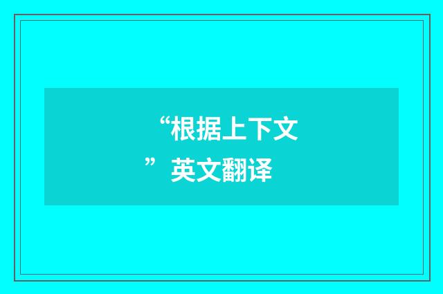 “根据上下文”英文翻译