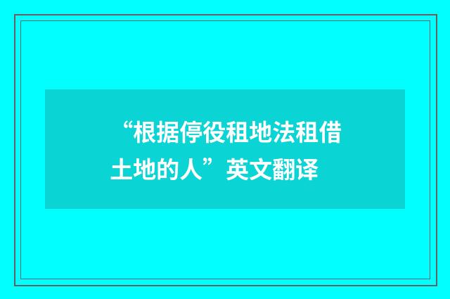 “根据停役租地法租借土地的人”英文翻译
