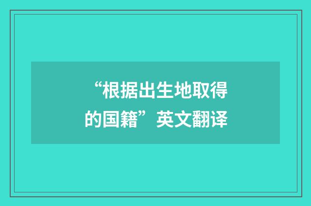 “根据出生地取得的国籍”英文翻译
