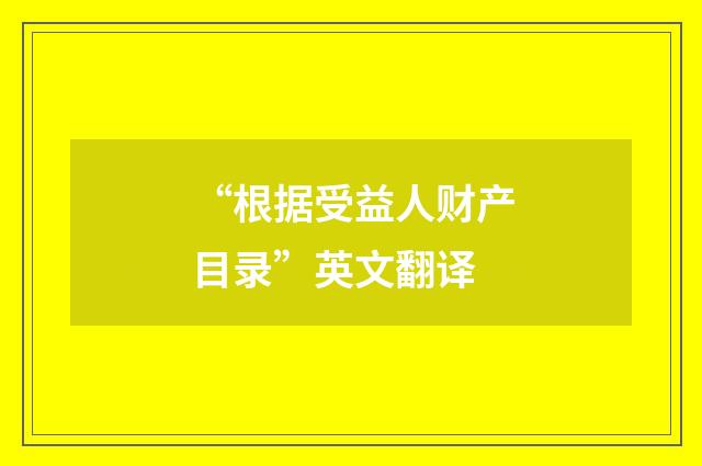 “根据受益人财产目录”英文翻译