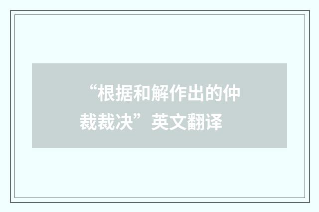 “根据和解作出的仲裁裁决”英文翻译
