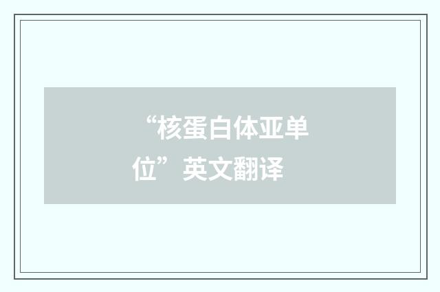 “核蛋白体亚单位”英文翻译