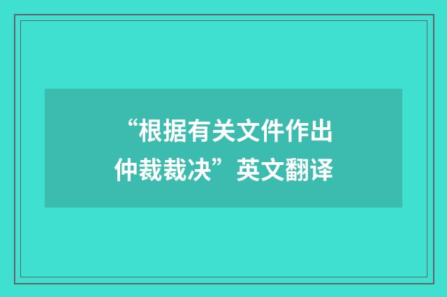 “根据有关文件作出仲裁裁决”英文翻译