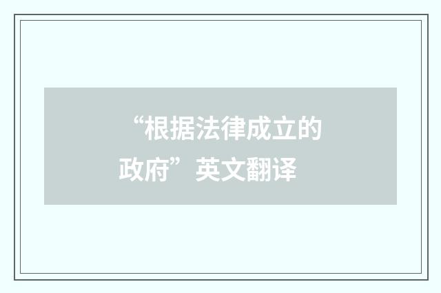 “根据法律成立的政府”英文翻译