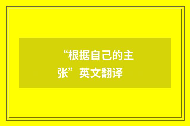 “根据自己的主张”英文翻译