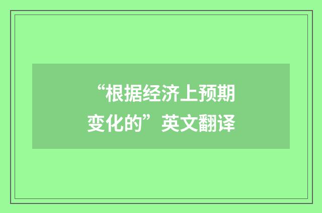 “根据经济上预期变化的”英文翻译