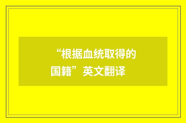 “根据血统取得的国籍”英文翻译