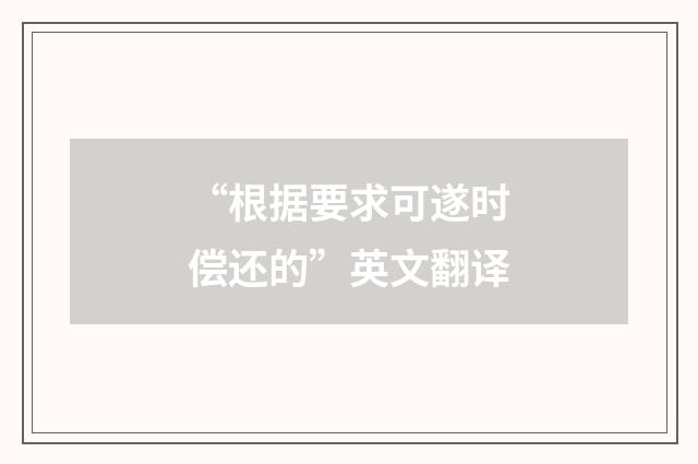 “根据要求可遂时偿还的”英文翻译