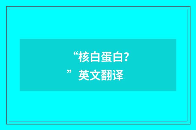 “核白蛋白？”英文翻译