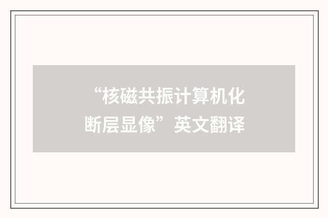 “核磁共振计算机化断层显像”英文翻译