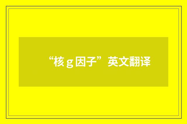 “核ｇ因子”英文翻译