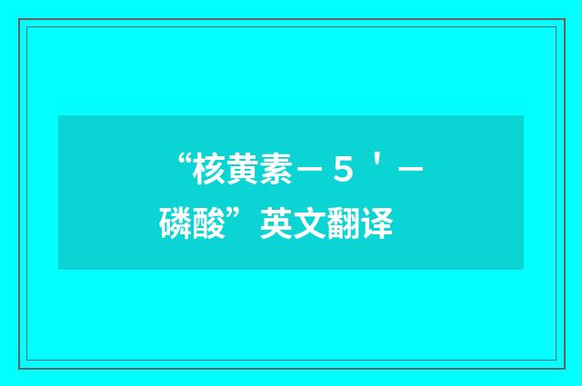 “核黄素－５＇－磷酸”英文翻译