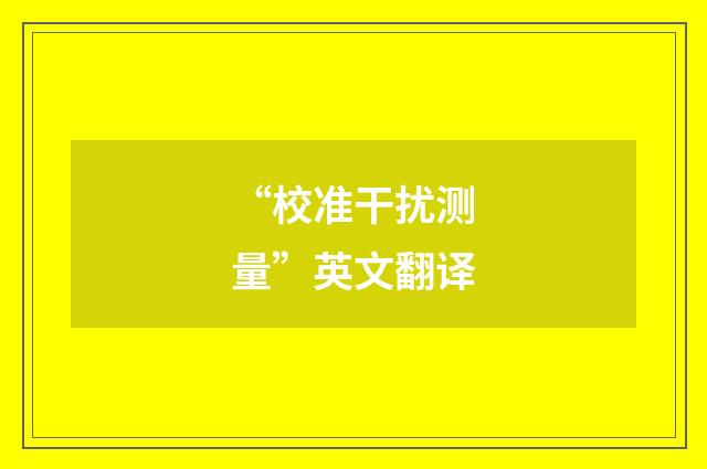 “校准干扰测量”英文翻译