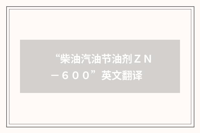 “柴油汽油节油剂ＺＮ－６００”英文翻译