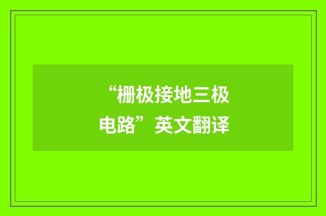 “栅极接地三极电路”英文翻译