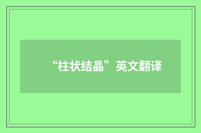 “柱状结晶”英文翻译