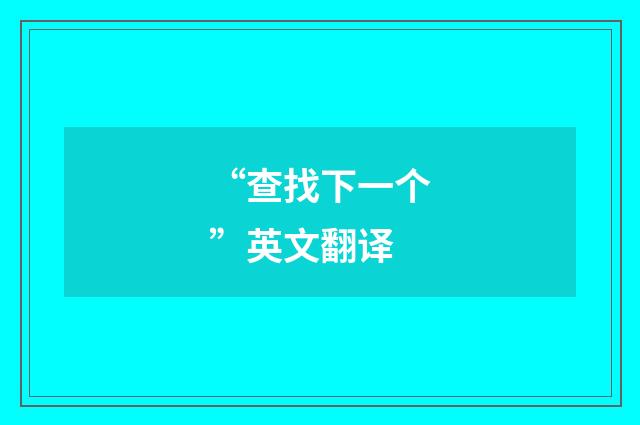 “查找下一个”英文翻译
