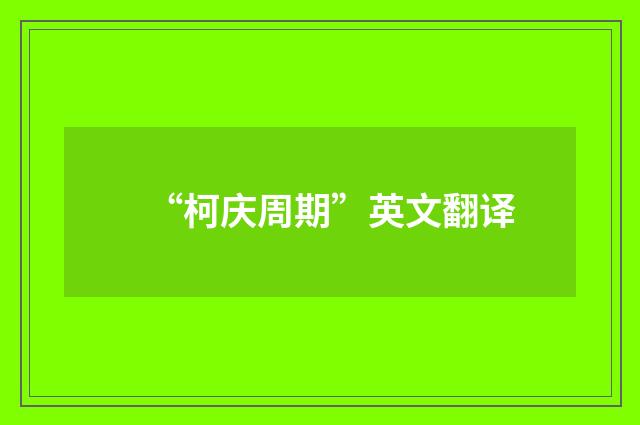 “柯庆周期”英文翻译