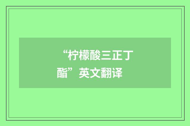 “柠檬酸三正丁酯”英文翻译