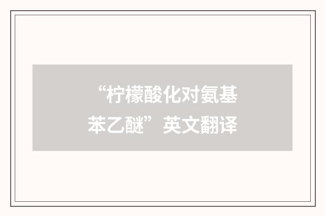 “柠檬酸化对氨基苯乙醚”英文翻译
