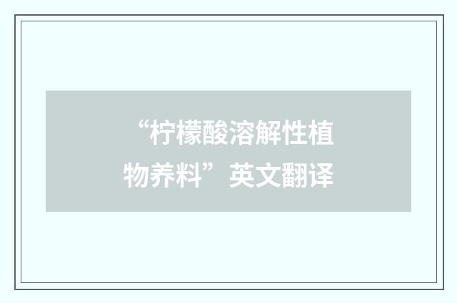 “柠檬酸溶解性植物养料”英文翻译