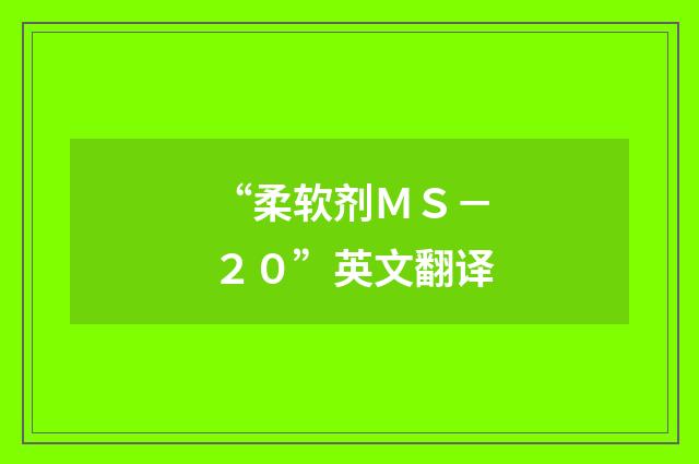 “柔软剂ＭＳ－２０”英文翻译