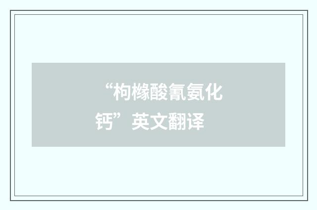 “枸橼酸氰氨化钙”英文翻译