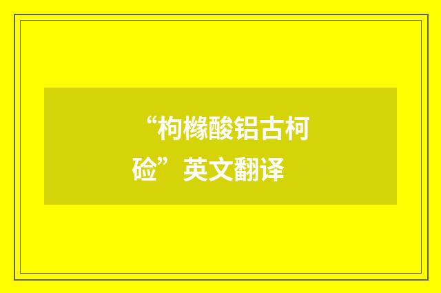 “枸橼酸铝古柯硷”英文翻译