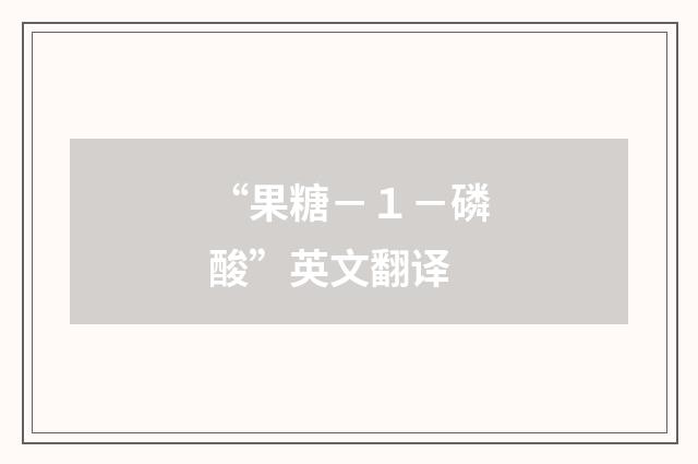 “果糖－１－磷酸”英文翻译