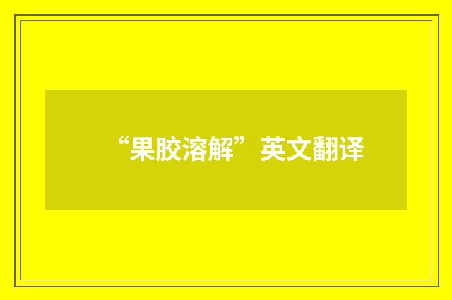 “果胶溶解”英文翻译