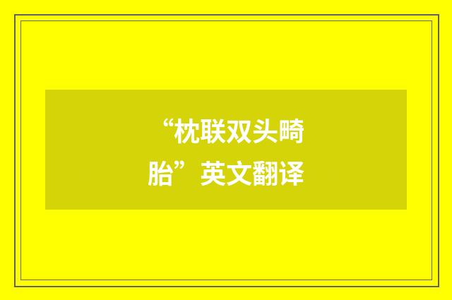 “枕联双头畸胎”英文翻译