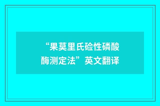 “果莫里氏硷性磷酸酶测定法”英文翻译