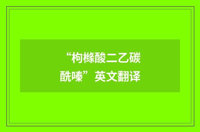 “枸橼酸二乙碳酰嗪”英文翻译